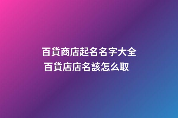 百貨商店起名名字大全 百貨店店名該怎么取-第1張-店鋪起名-玄機派